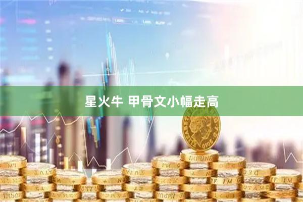 星火牛 甲骨文小幅走高