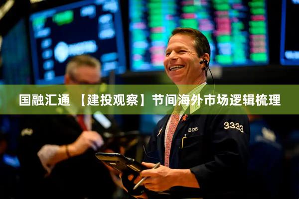 国融汇通 【建投观察】节间海外市场逻辑梳理