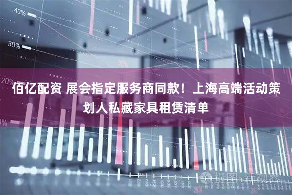 佰亿配资 展会指定服务商同款！上海高端活动策划人私藏家具租赁清单
