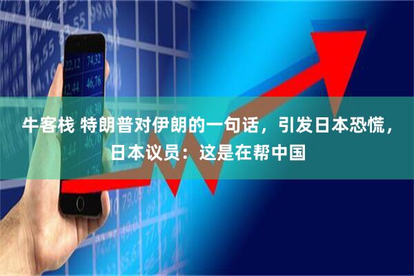 牛客栈 特朗普对伊朗的一句话，引发日本恐慌，日本议员：这是在帮中国